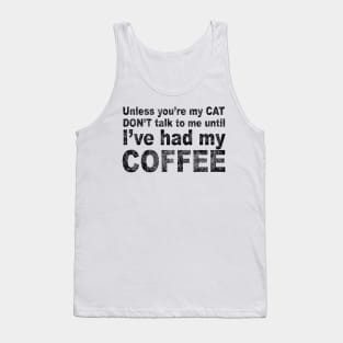 Unless You're My Cat Don't Talk to Me Until I've Had my Coffee Tank Top